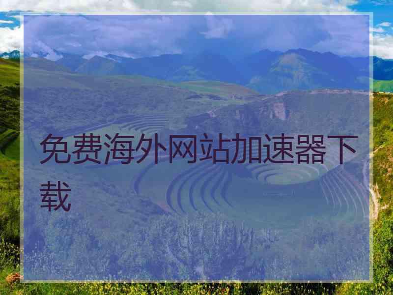 免费海外网站加速器下载