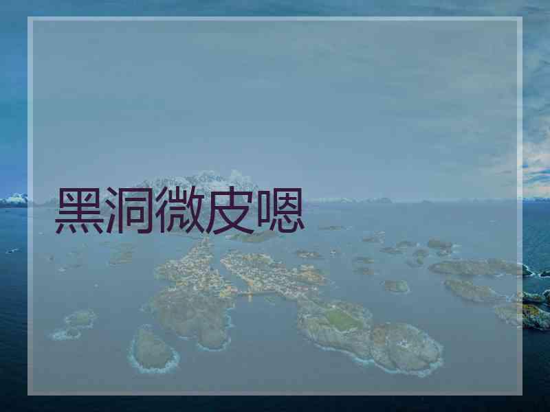 黑洞微皮嗯