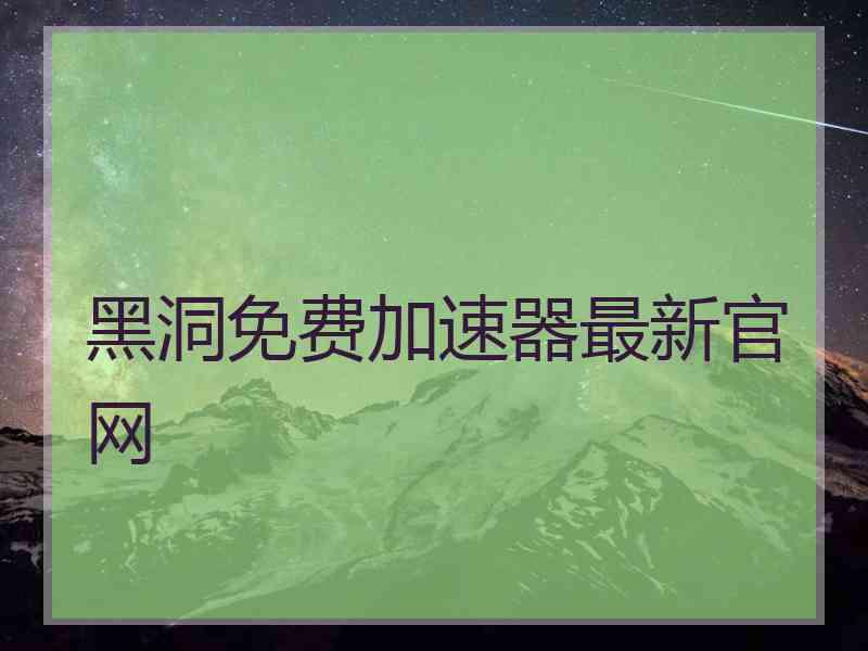 黑洞免费加速器最新官网