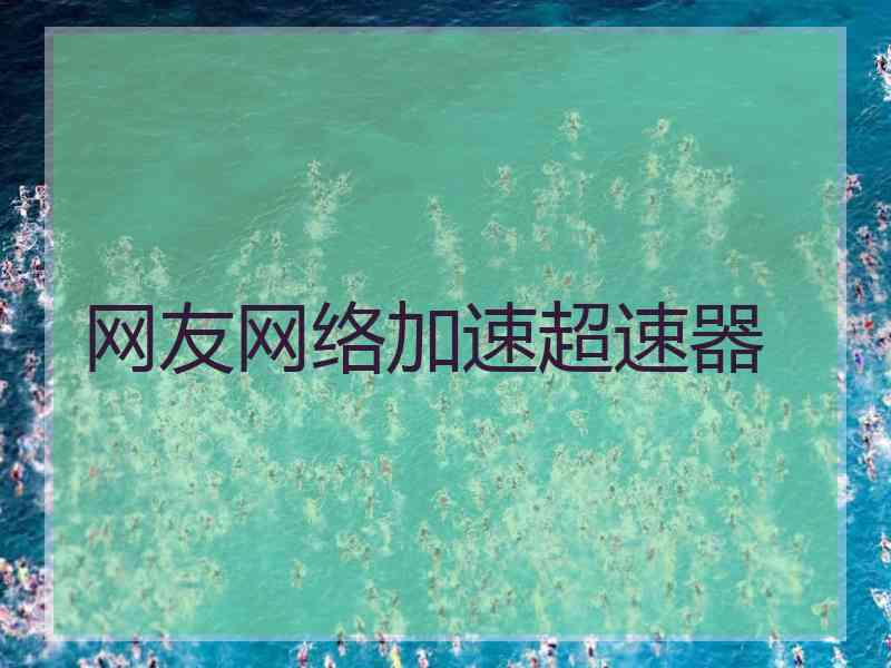 网友网络加速超速器