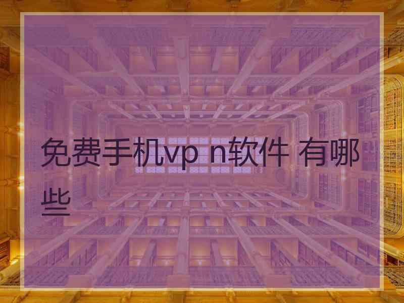 免费手机vp n软件 有哪些