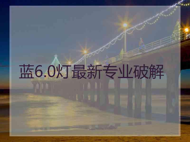 蓝6.0灯最新专业破解