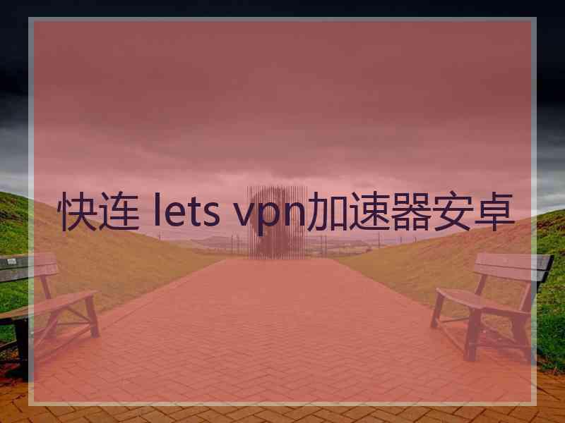 快连 lets vpn加速器安卓