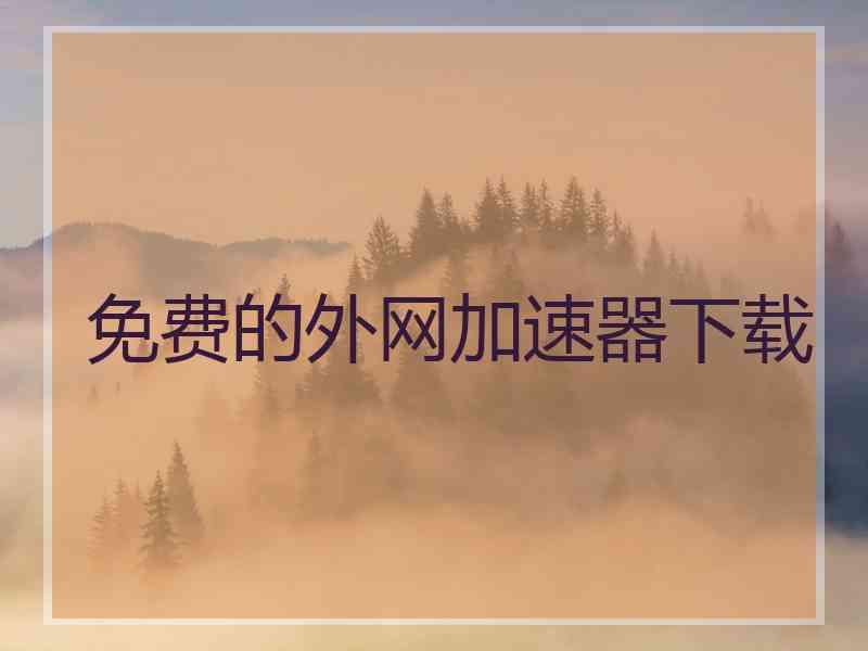 免费的外网加速器下载