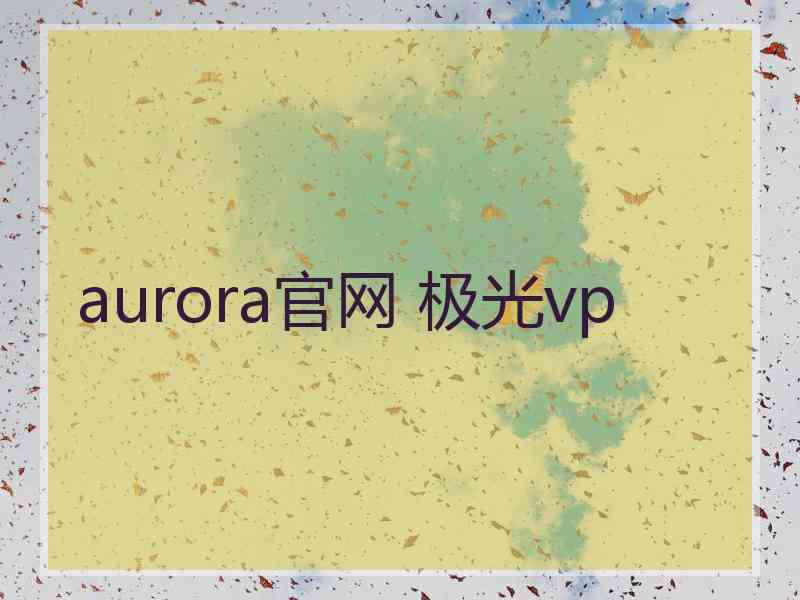 aurora官网 极光vp