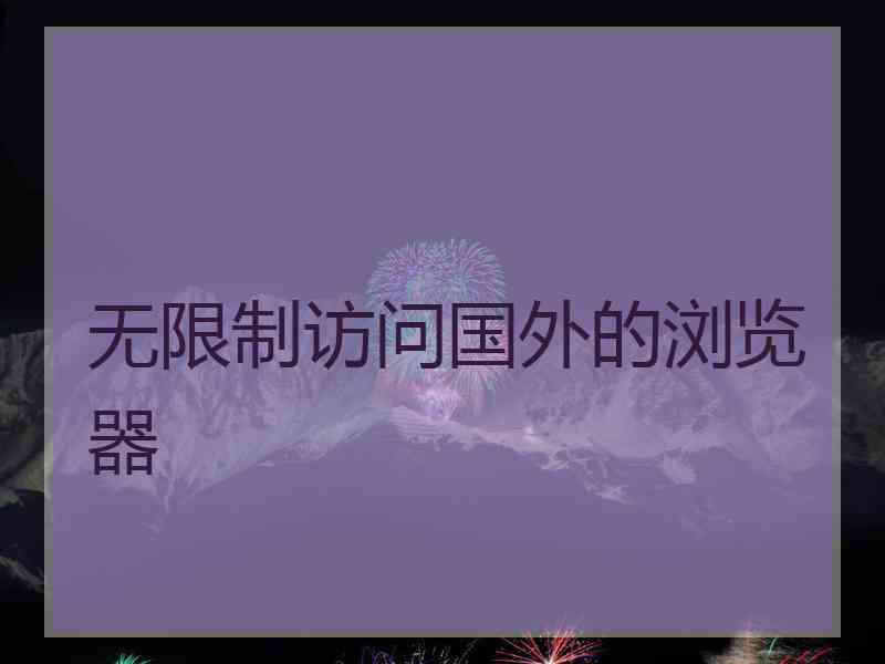 无限制访问国外的浏览器