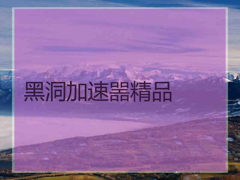 黑洞加速噐精品