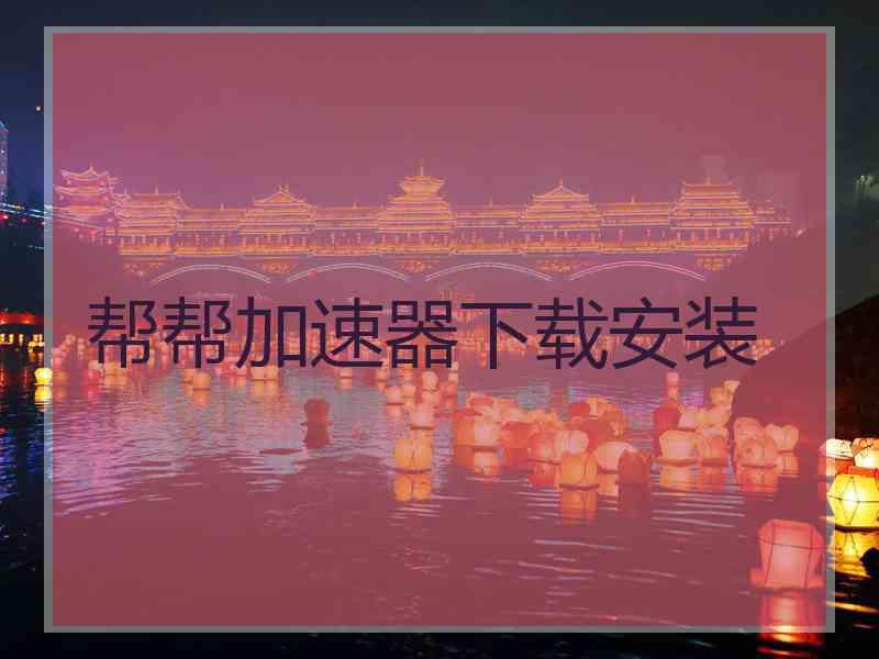 帮帮加速器下载安装