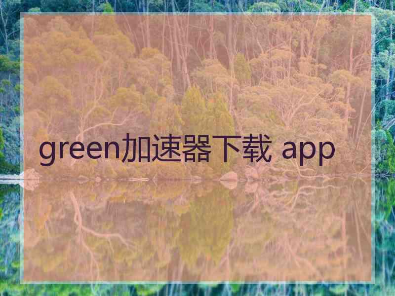 green加速器下载 app