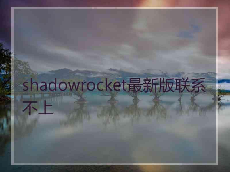 shadowrocket最新版联系不上