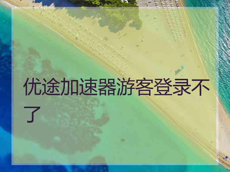 优途加速器游客登录不了