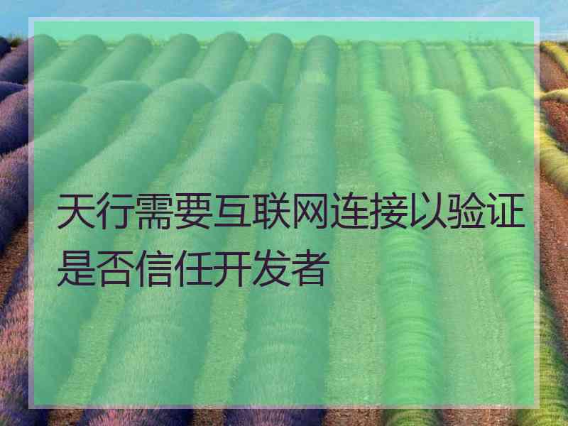 天行需要互联网连接以验证是否信任开发者