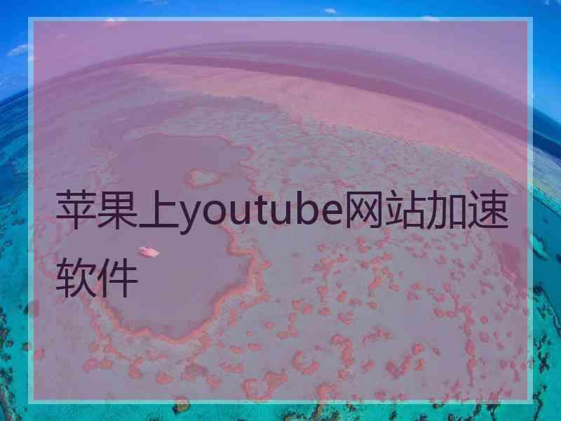 苹果上youtube网站加速软件