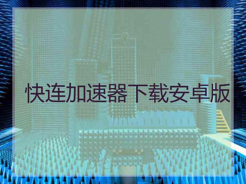 快连加速器下载安卓版