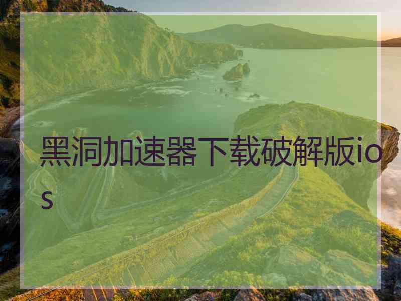 黑洞加速器下载破解版ios