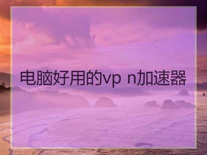 电脑好用的vp n加速器