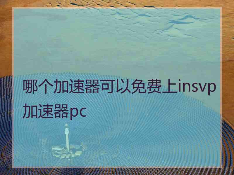 哪个加速器可以免费上insvp加速器pc