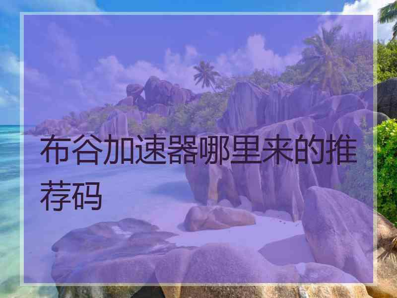 布谷加速器哪里来的推荐码