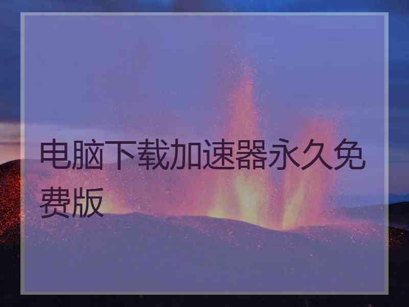 电脑下载加速器永久免费版