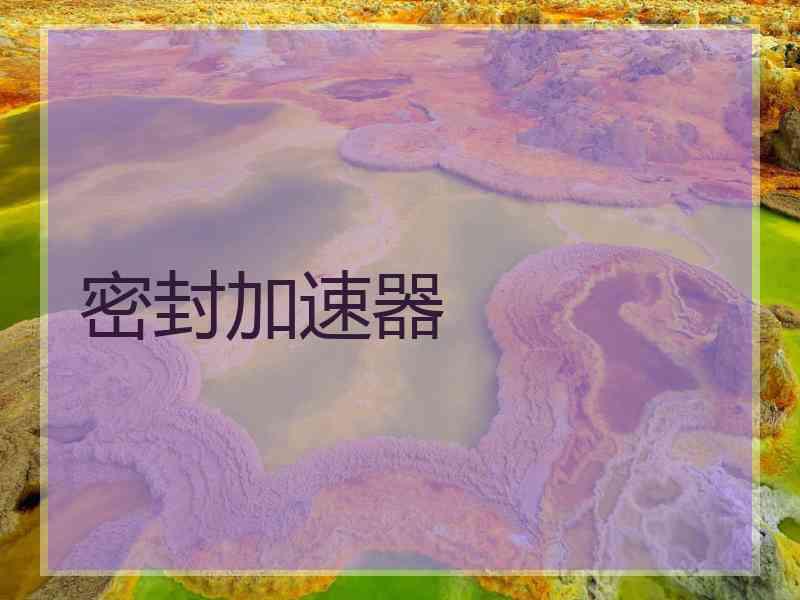 密封加速器