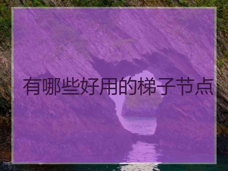 有哪些好用的梯子节点