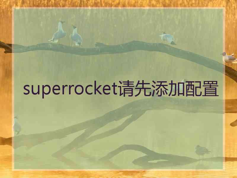 superrocket请先添加配置