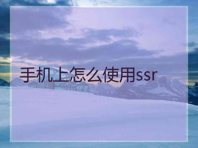 手机上怎么使用ssr