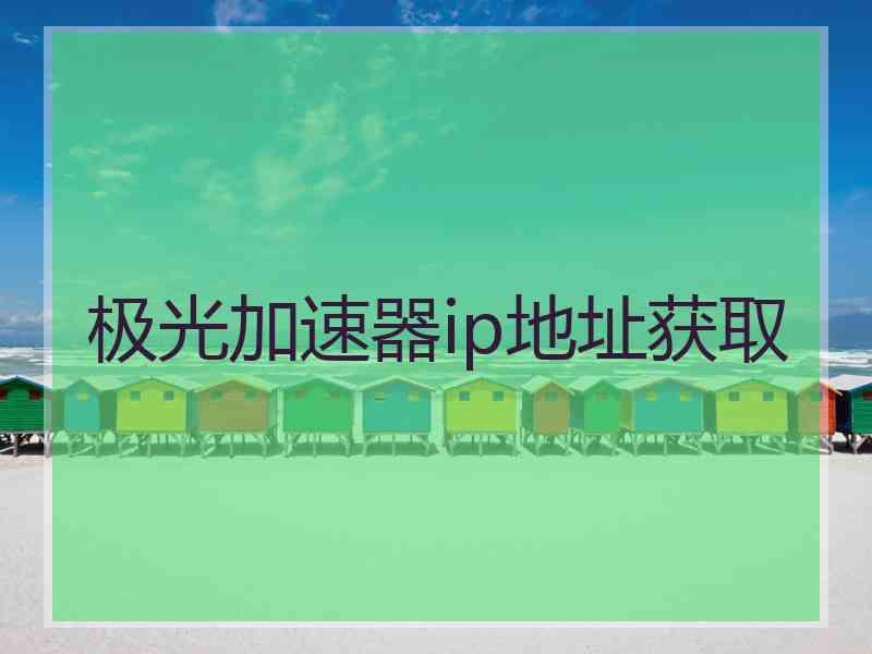 极光加速器ip地址获取