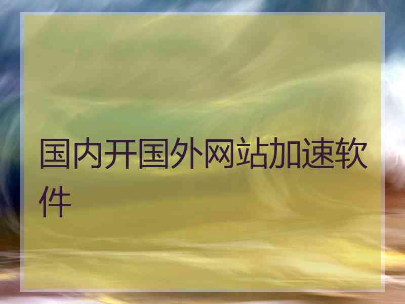 国内开国外网站加速软件