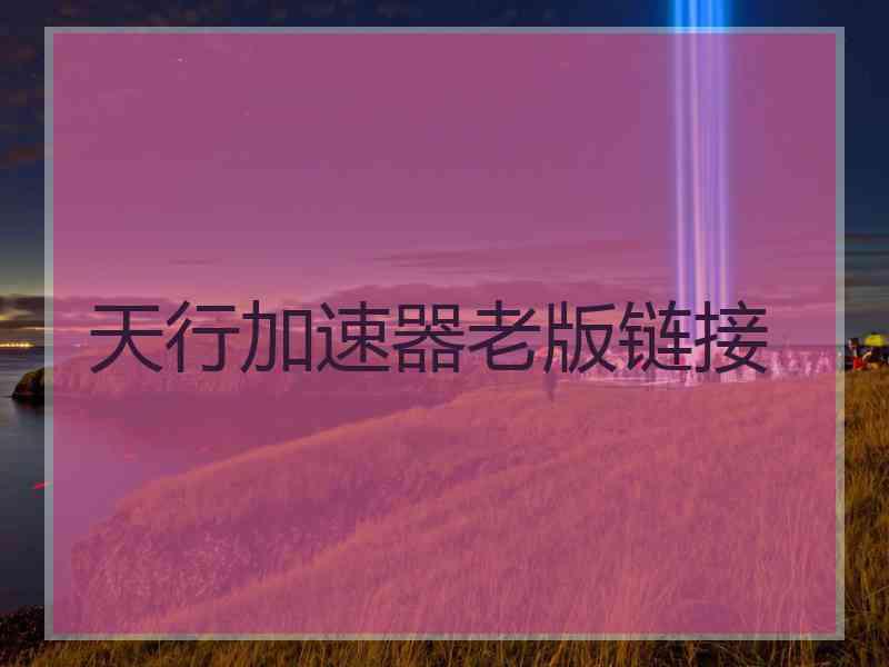 天行加速器老版链接