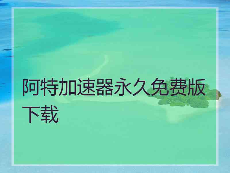 阿特加速器永久免费版下载