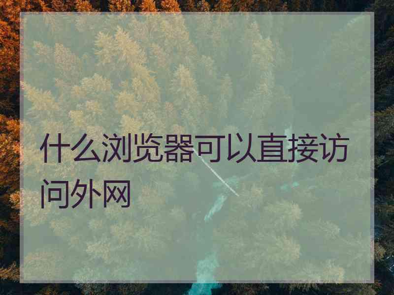 什么浏览器可以直接访问外网