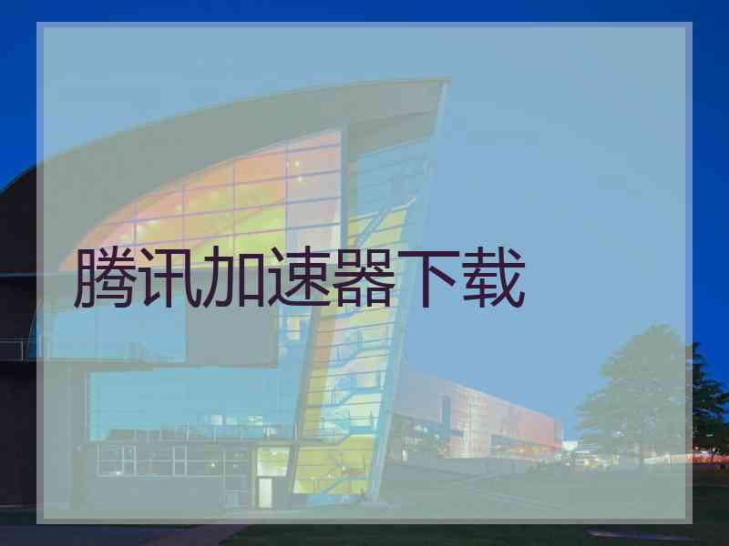 腾讯加速器下载