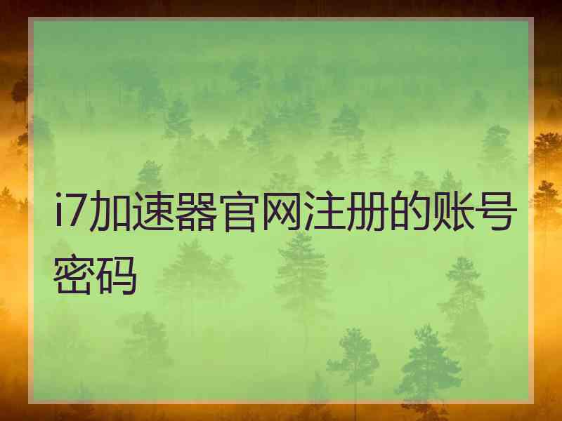 i7加速器官网注册的账号密码