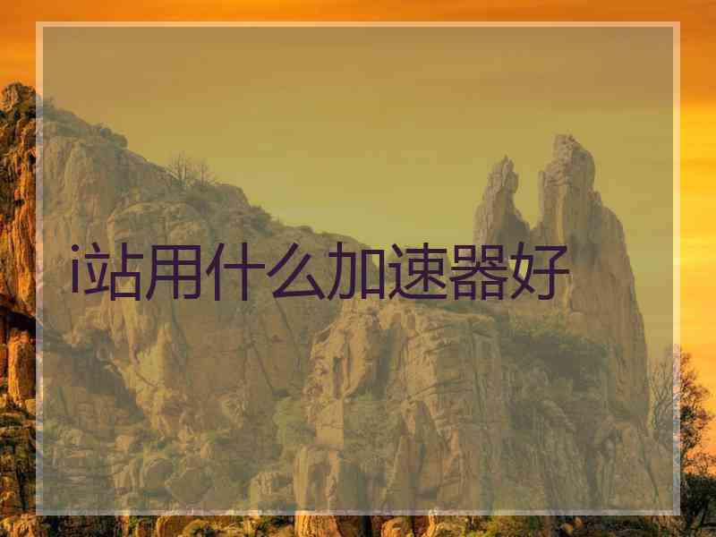 i站用什么加速器好