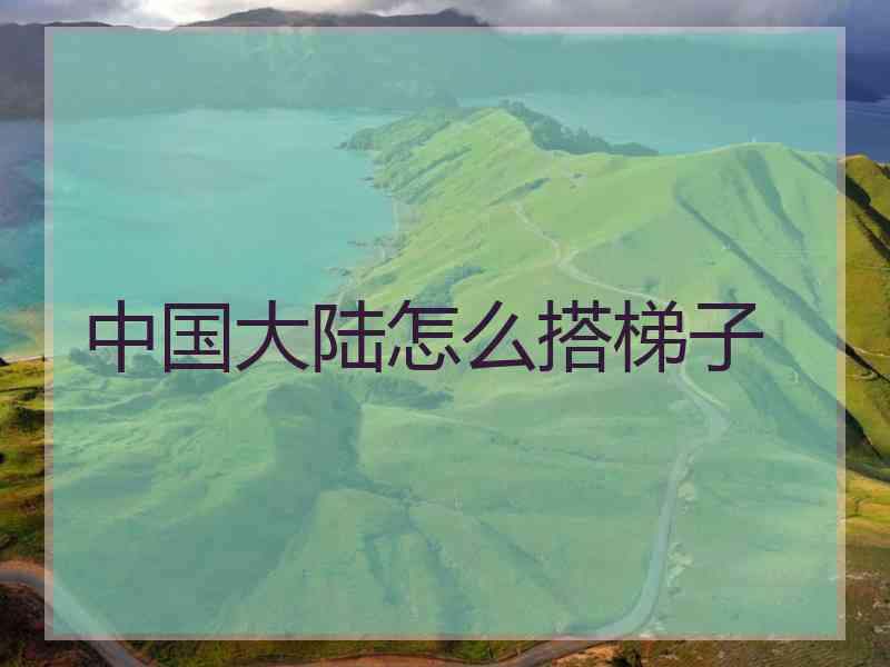 中国大陆怎么搭梯子