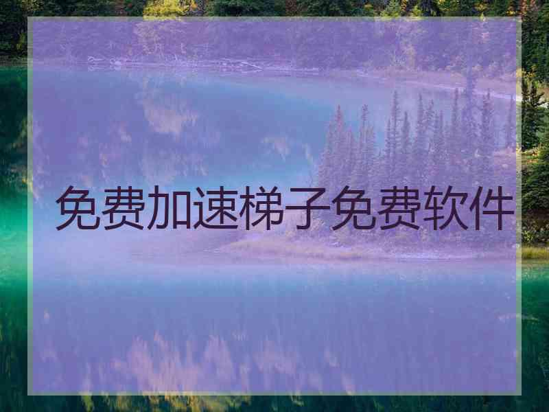 免费加速梯子免费软件