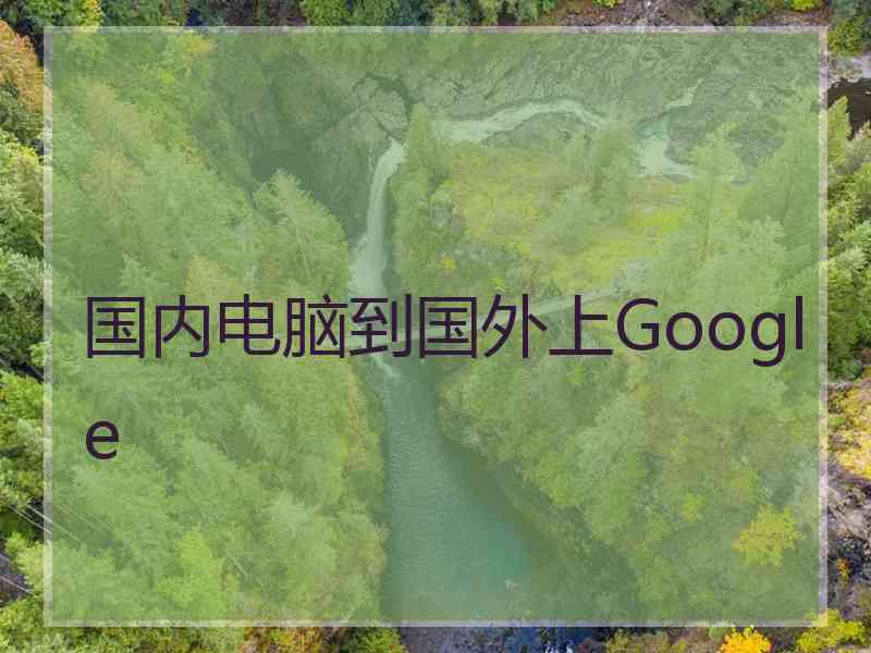 国内电脑到国外上Google