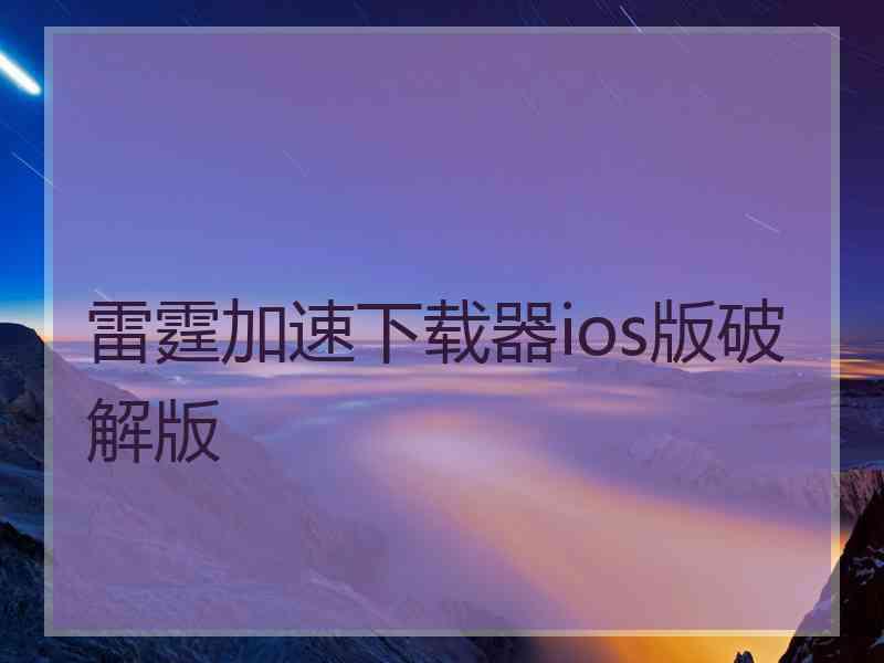 雷霆加速下载器ios版破解版