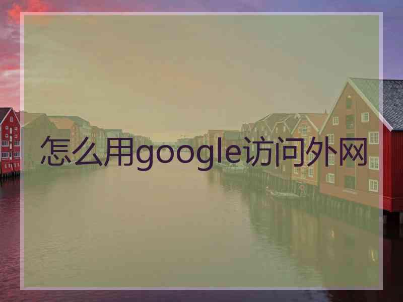 怎么用google访问外网