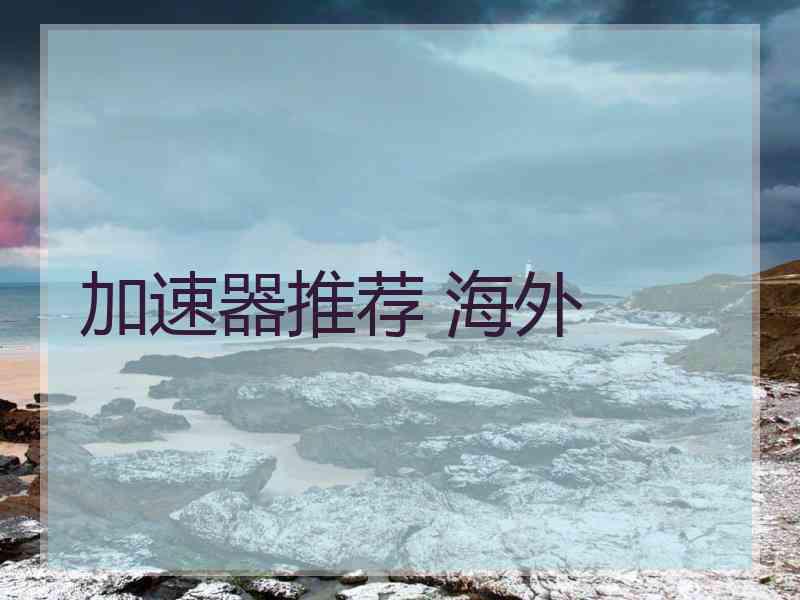 加速器推荐 海外