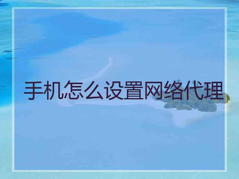 手机怎么设置网络代理