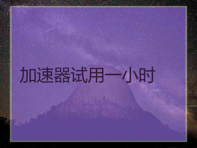 加速器试用一小时