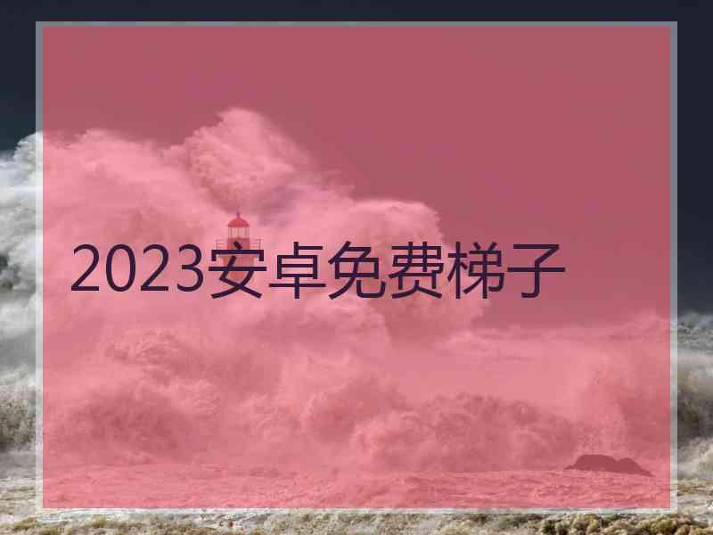 2023安卓免费梯子