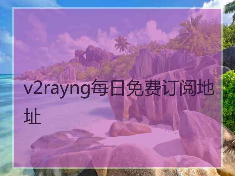 v2rayng每日免费订阅地址