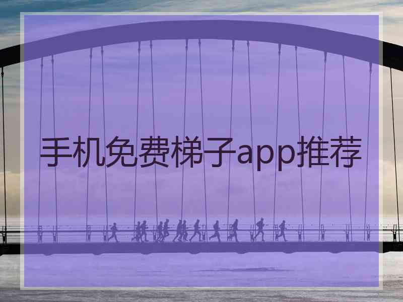 手机免费梯子app推荐