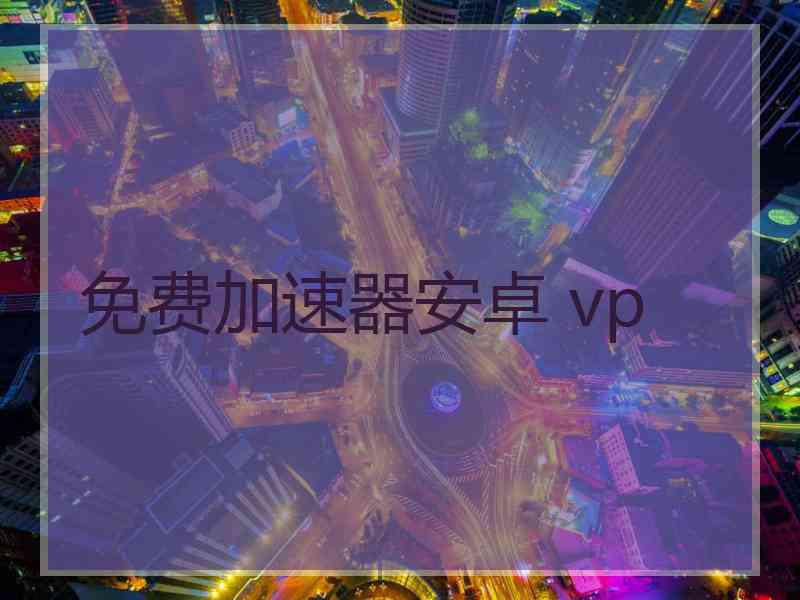 免费加速器安卓 vp