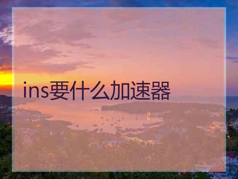 ins要什么加速器