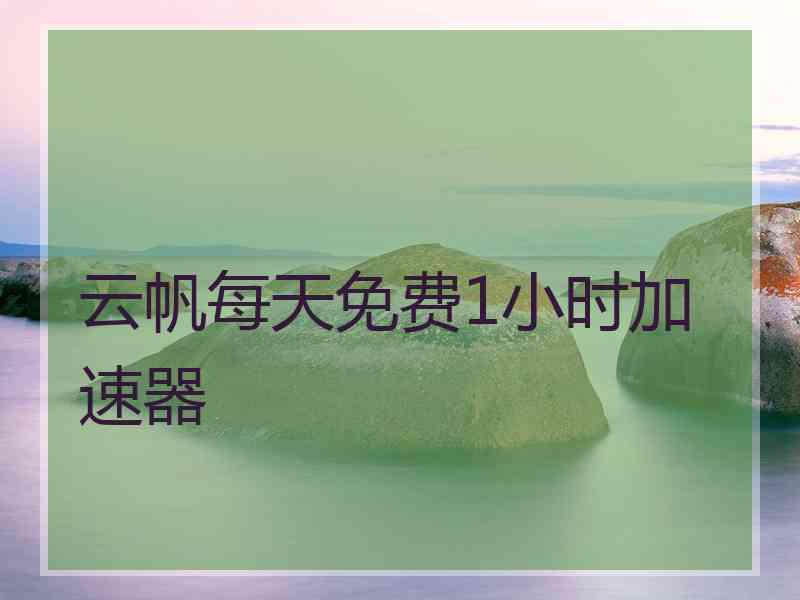 云帆每天免费1小时加速器