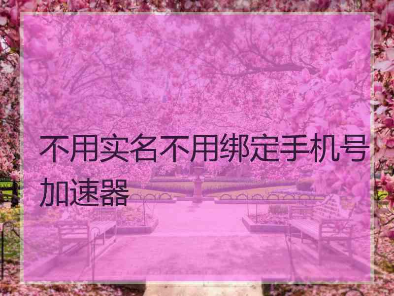 不用实名不用绑定手机号加速器